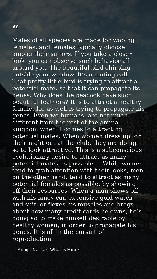 Males of all species are made for wooing females, and females typically choose among their suitors. If you take a closer — Abhijit Naskar, What is Mind?