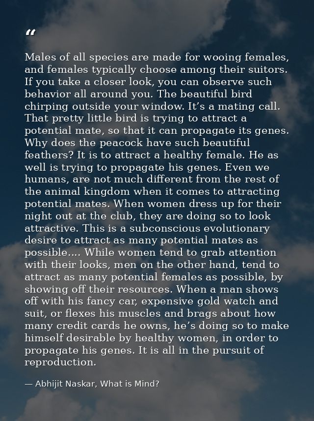 Males of all species are made for wooing females, and females typically choose among their suitors. If you take a closer — Abhijit Naskar, What is Mind?