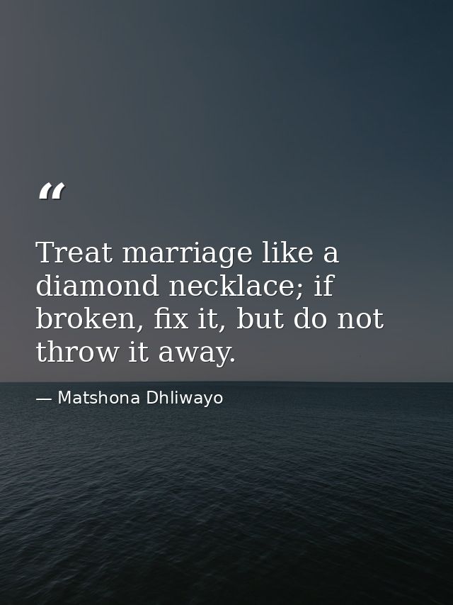 Treat marriage like a diamond necklace; if broken, fix it, but do not throw it away. — Matshona Dhliwayo
