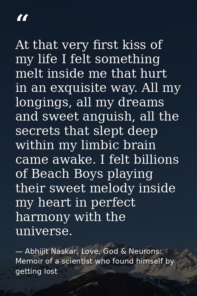 At that very first kiss of my life I felt something melt inside me that hurt in an exquisite way. All my longings, all m — Abhijit Naskar, Love, God & Neurons: Memoir of a scientist who found himself by getting lost