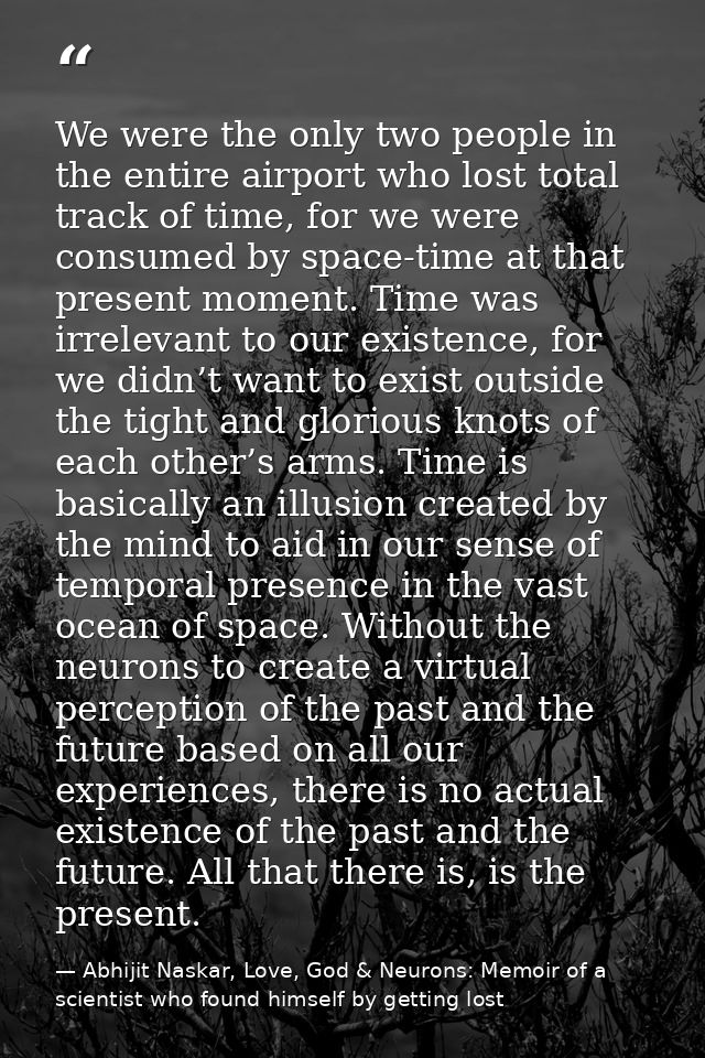 We were the only two people in the entire airport who lost total track of time, for we were consumed by space-time at th — Abhijit Naskar, Love, God & Neurons: Memoir of a scientist who found himself by getting lost