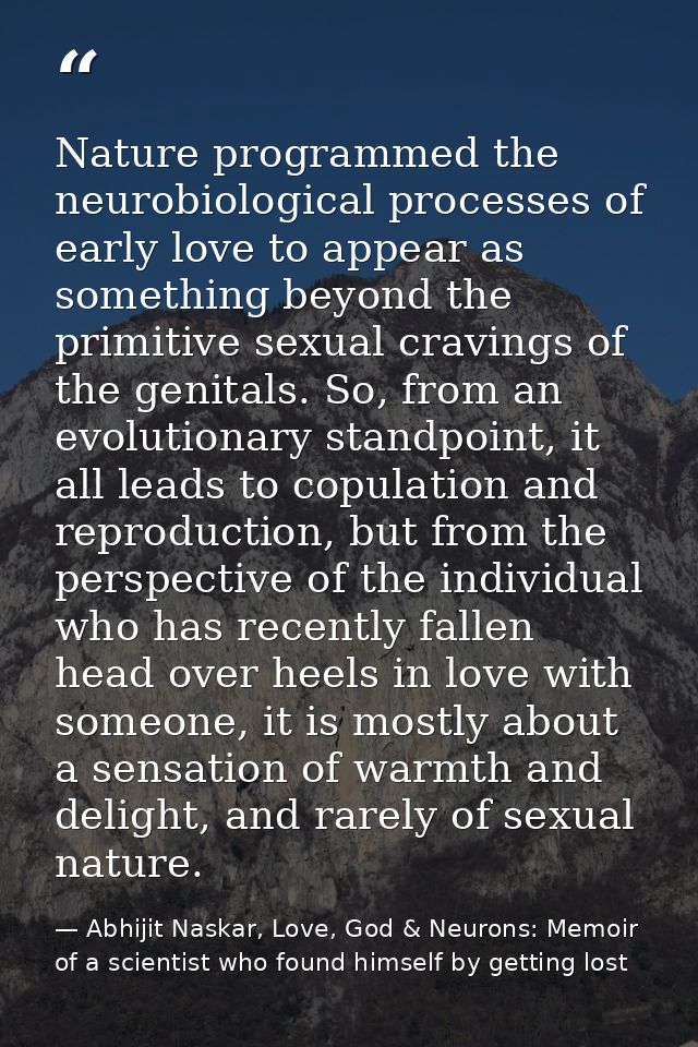 Nature programmed the neurobiological processes of early love to appear as something beyond the primitive sexual craving — Abhijit Naskar, Love, God & Neurons: Memoir of a scientist who found himself by getting lost