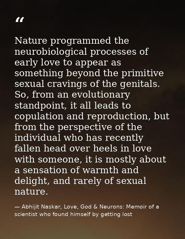 Nature programmed the neurobiological processes of early love to appear as something beyond the primitive sexual craving — Abhijit Naskar, Love, God & Neurons: Memoir of a scientist who found himself by getting lost