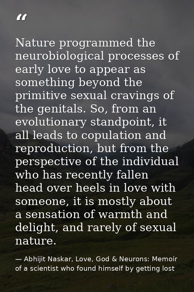 Nature programmed the neurobiological processes of early love to appear as something beyond the primitive sexual craving — Abhijit Naskar, Love, God & Neurons: Memoir of a scientist who found himself by getting lost
