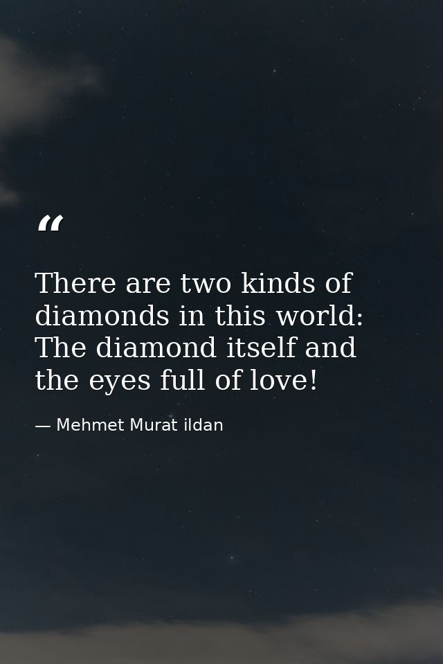There are two kinds of diamonds in this world: The diamond itself and the eyes full of love! — Mehmet Murat ildan
