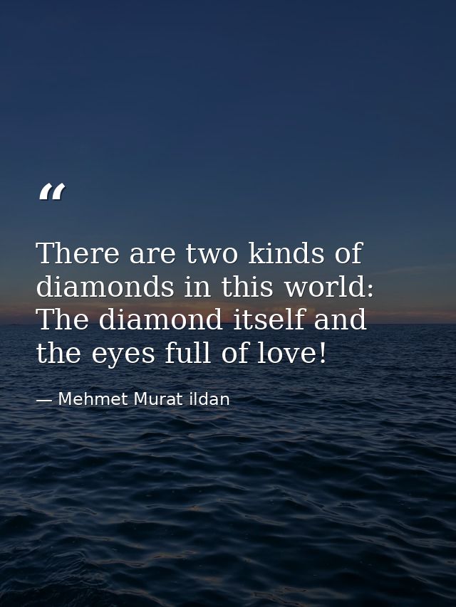 There are two kinds of diamonds in this world: The diamond itself and the eyes full of love! — Mehmet Murat ildan