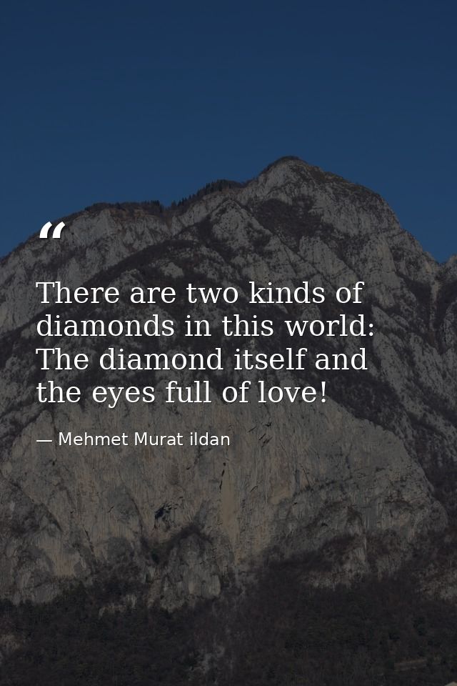 There are two kinds of diamonds in this world: The diamond itself and the eyes full of love! — Mehmet Murat ildan