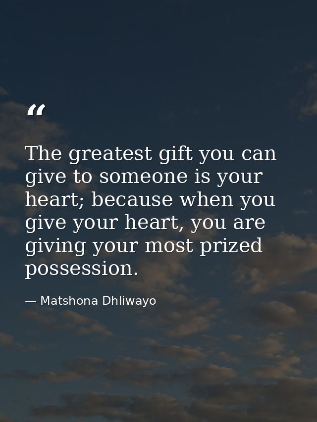 The greatest gift you can give to someone is your heart; because when you give your heart, you are giving your most priz — Matshona Dhliwayo