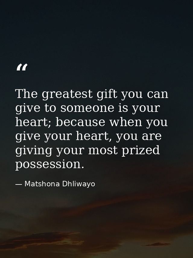The greatest gift you can give to someone is your heart; because when you give your heart, you are giving your most priz — Matshona Dhliwayo