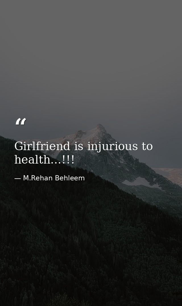 Girlfriend is injurious to health...!!! — M.Rehan Behleem