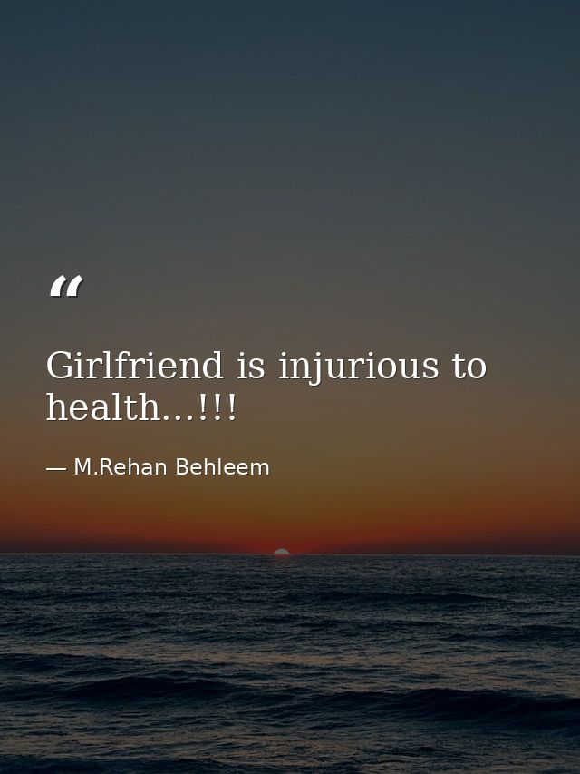 Girlfriend is injurious to health...!!! — M.Rehan Behleem