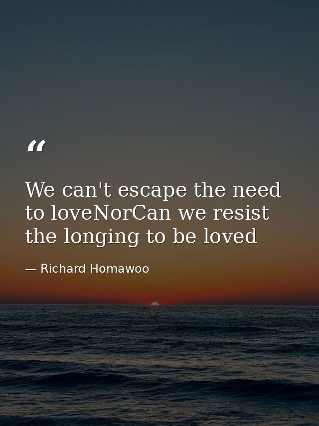 We can't escape the need to loveNorCan we resist the longing to be loved — Richard Homawoo