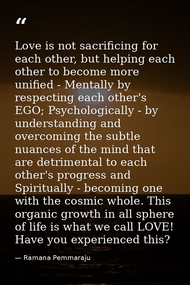 Love is not sacrificing for each other, but helping each other to become more unified - Mentally by respecting each othe — Ramana Pemmaraju