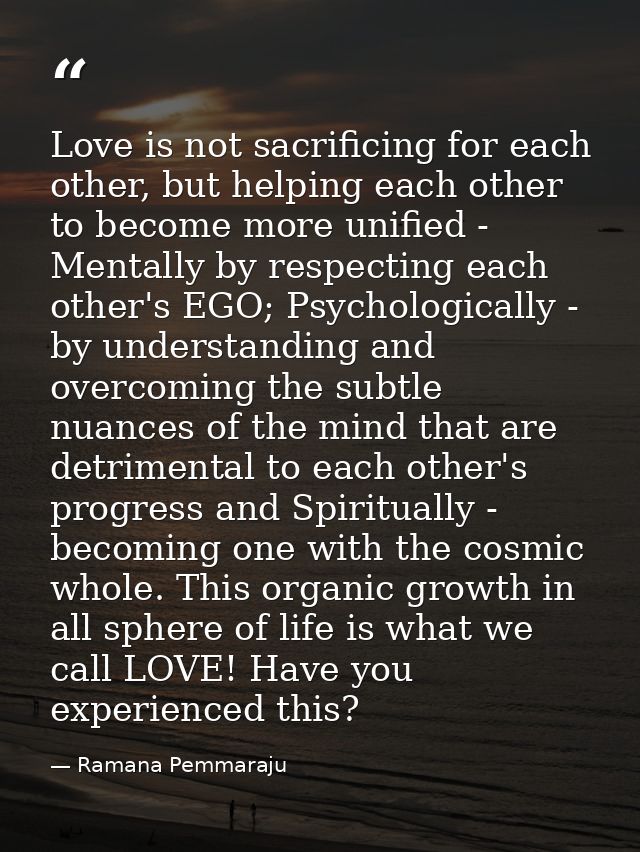 Love is not sacrificing for each other, but helping each other to become more unified - Mentally by respecting each othe — Ramana Pemmaraju