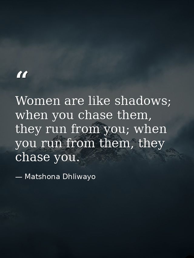 Women are like shadows; when you chase them, they run from you; when you run from them, they chase you. — Matshona Dhliwayo