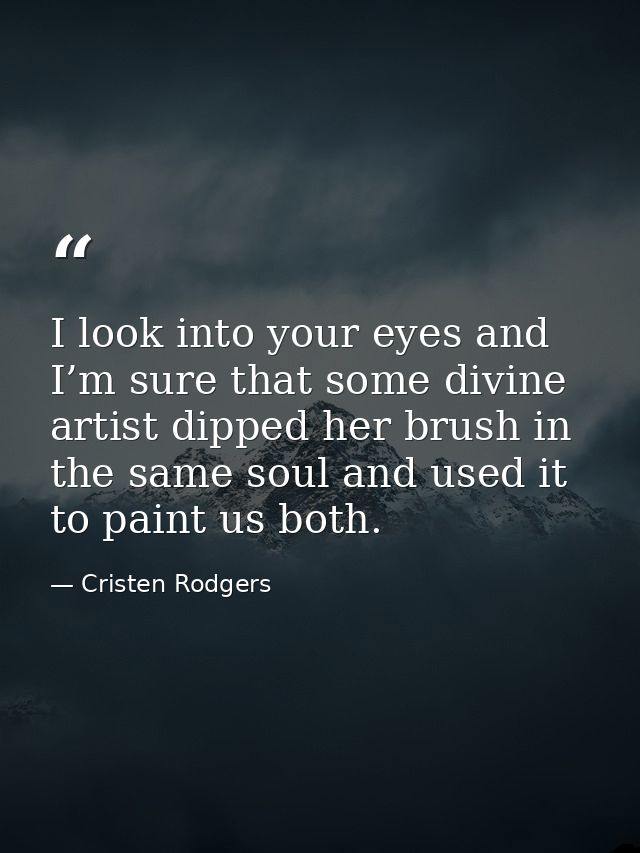 I look into your eyes and I’m sure that some divine artist dipped her brush in the same soul and used it to paint us bot — Cristen Rodgers