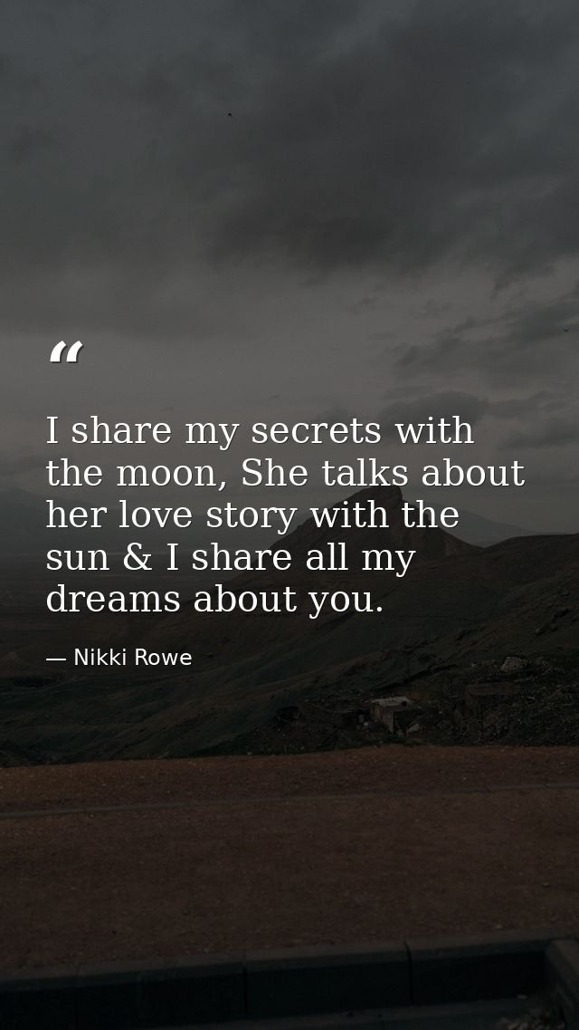 I share my secrets with the moon, She talks about her love story with the sun & I share all my dreams about you. — Nikki Rowe