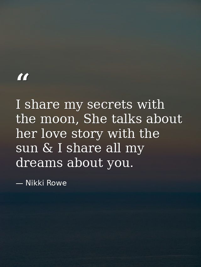 I share my secrets with the moon, She talks about her love story with the sun & I share all my dreams about you. — Nikki Rowe