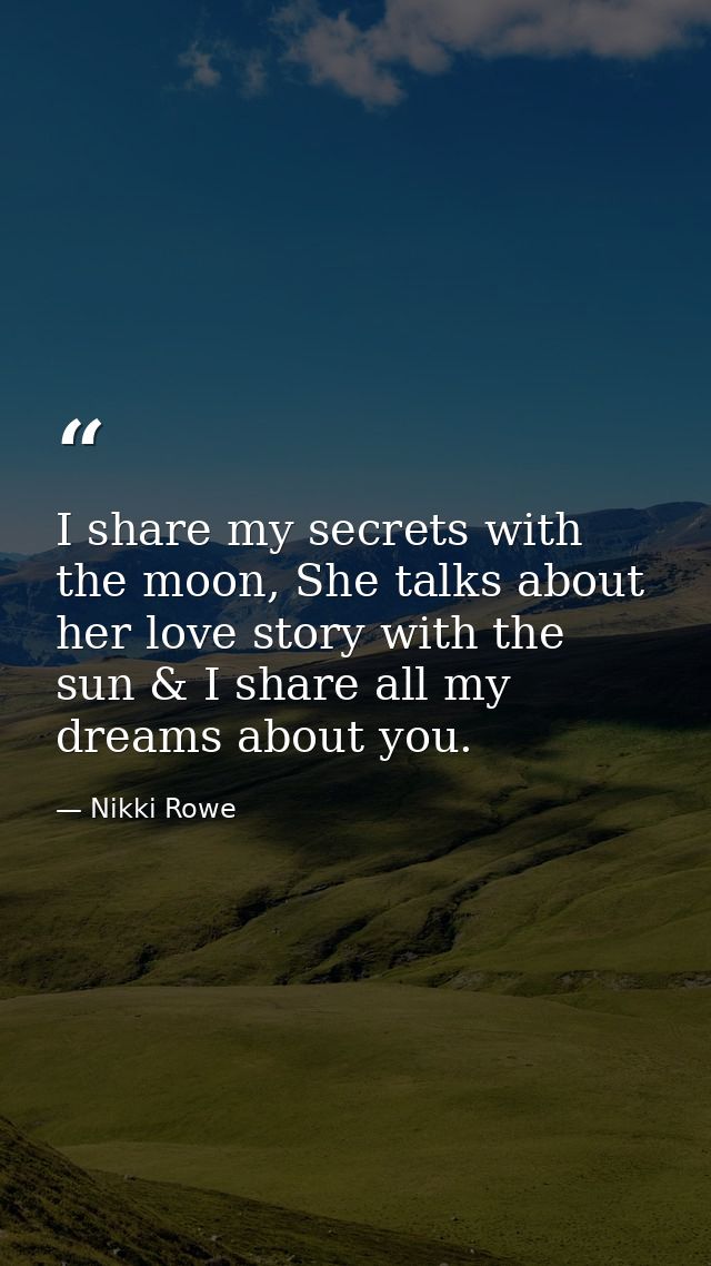 I share my secrets with the moon, She talks about her love story with the sun & I share all my dreams about you. — Nikki Rowe