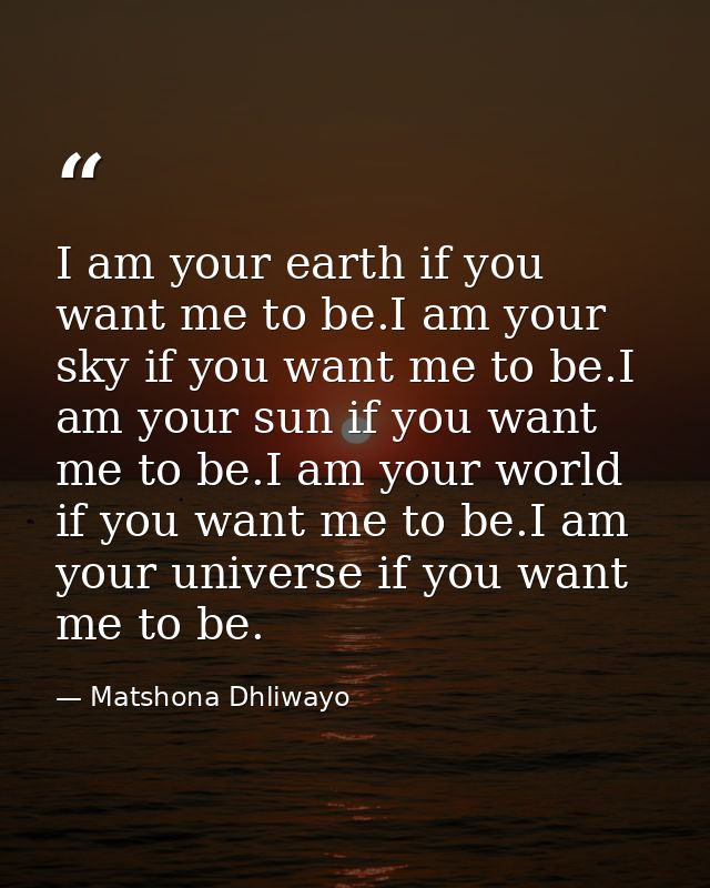 I am your earth if you want me to be.I am your sky if you want me to be.I am your sun if you want me to be.I am your wor — Matshona Dhliwayo