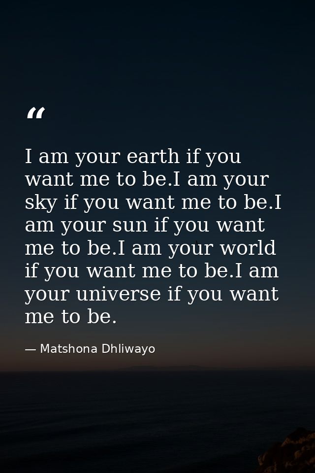 I am your earth if you want me to be.I am your sky if you want me to be.I am your sun if you want me to be.I am your wor — Matshona Dhliwayo