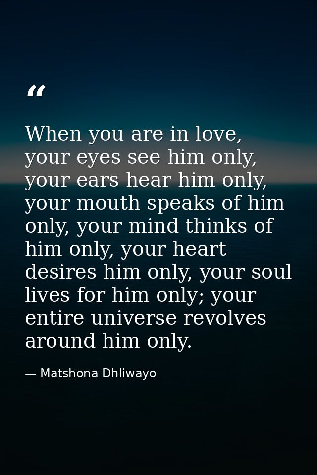 When you are in love, your eyes see him only, your ears hear him only, your mouth speaks of him only, your mind thinks o — Matshona Dhliwayo