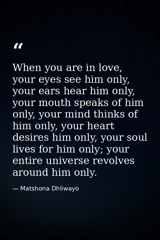 When you are in love, your eyes see him only, your ears hear him only, your mouth speaks of him only, your mind thinks o — Matshona Dhliwayo