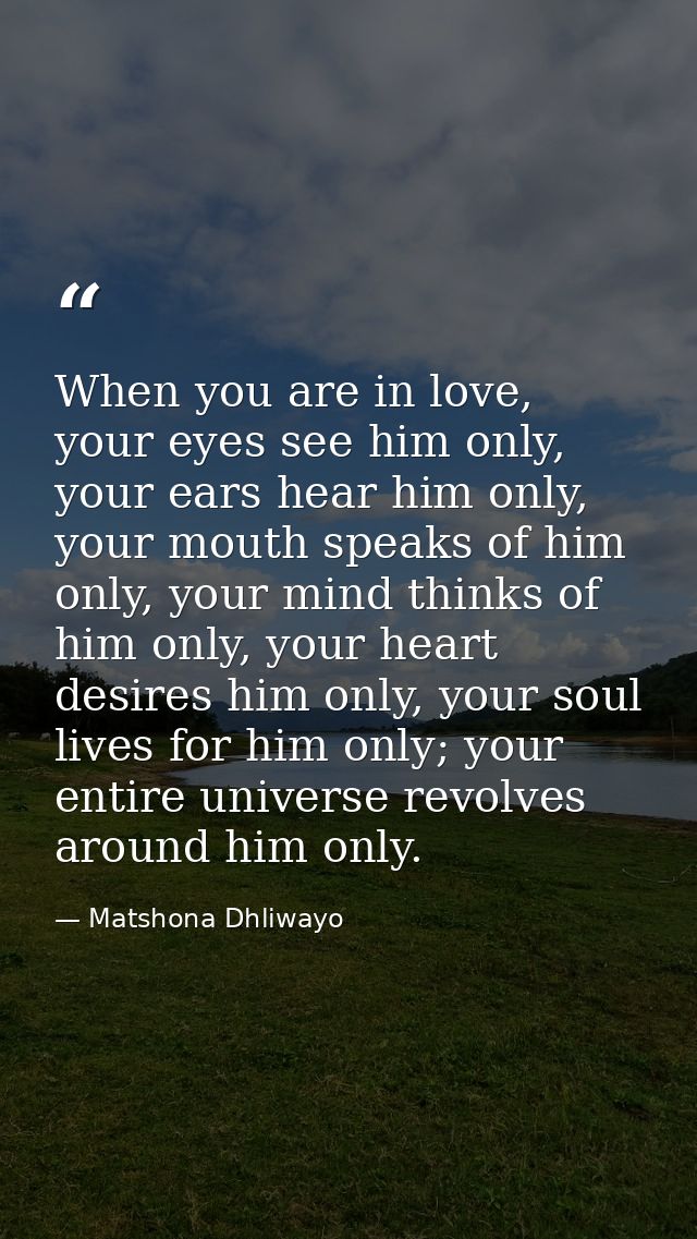 When you are in love, your eyes see him only, your ears hear him only, your mouth speaks of him only, your mind thinks o — Matshona Dhliwayo
