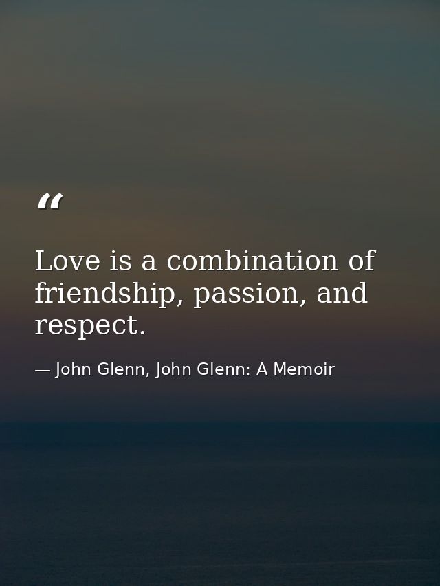 Love is a combination of friendship, passion, and respect. — John Glenn, John Glenn: A Memoir