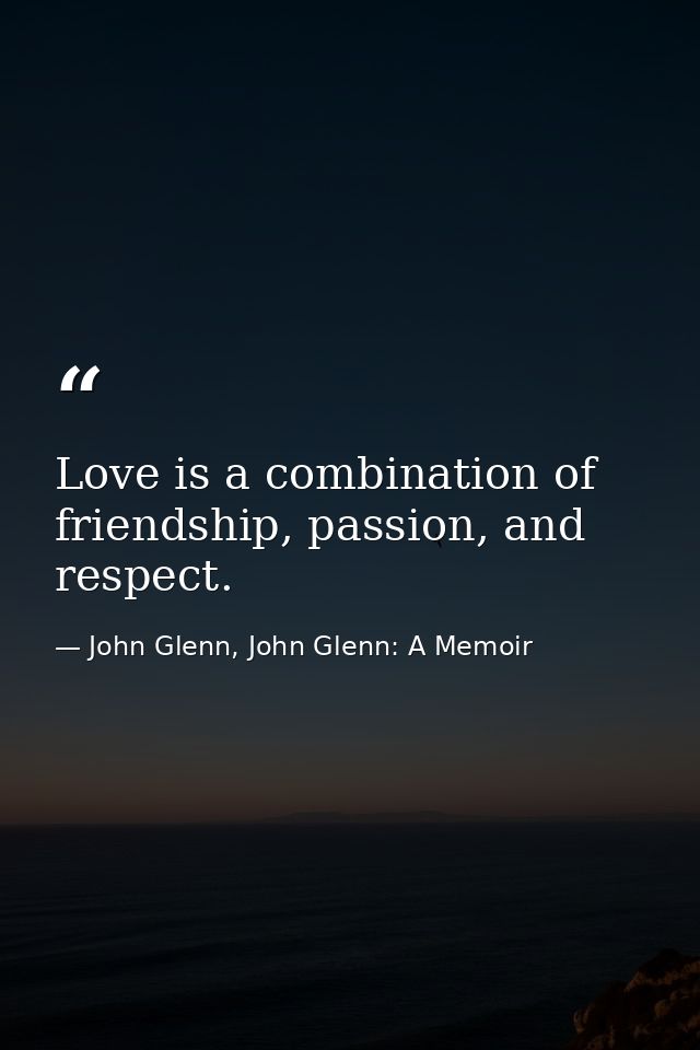 Love is a combination of friendship, passion, and respect. — John Glenn, John Glenn: A Memoir