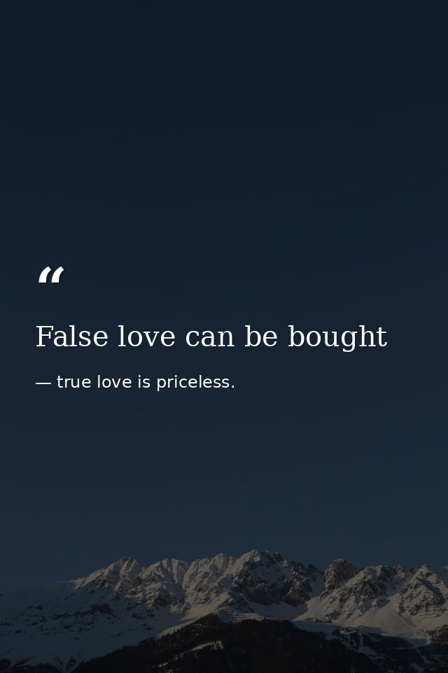 False love can be bought — true love is priceless.