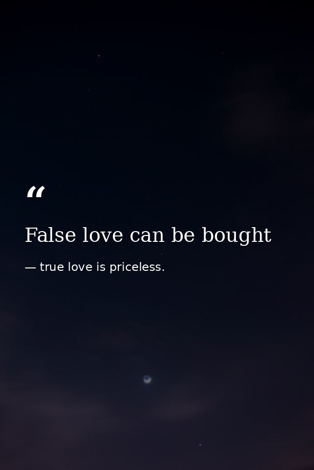 False love can be bought — true love is priceless.