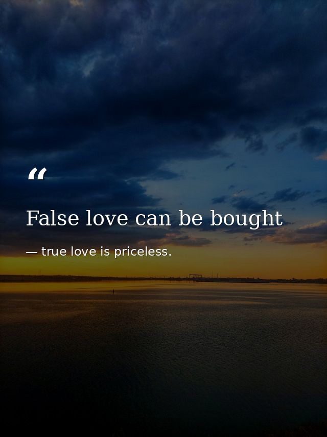 False love can be bought — true love is priceless.
