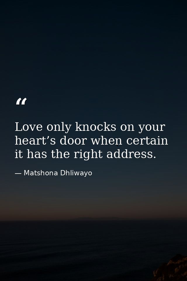 Love only knocks on your heart’s door when certain it has the right address. — Matshona Dhliwayo