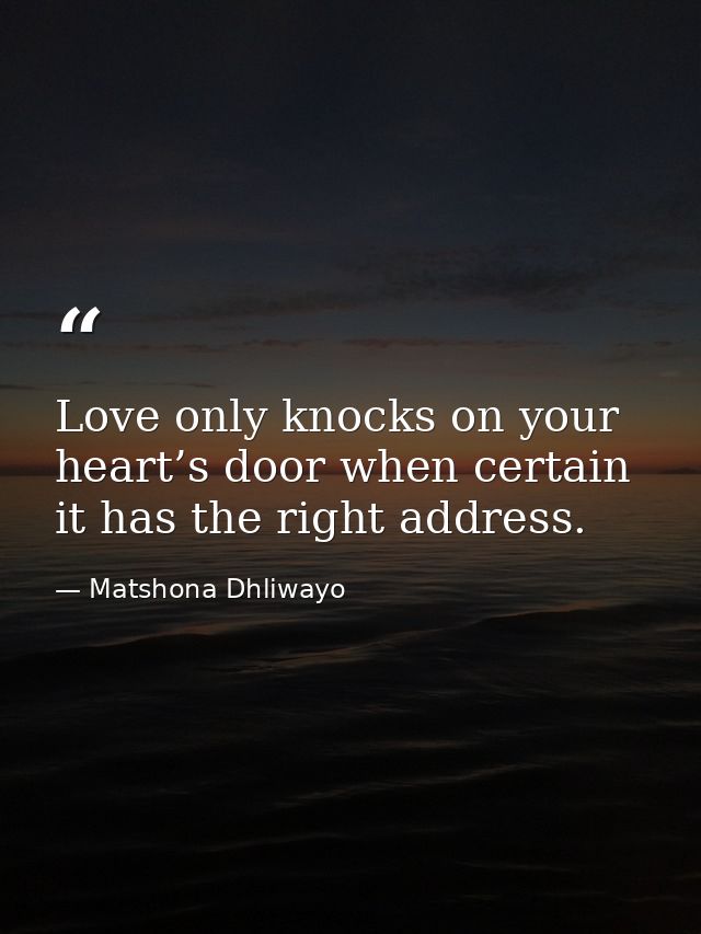 Love only knocks on your heart’s door when certain it has the right address. — Matshona Dhliwayo