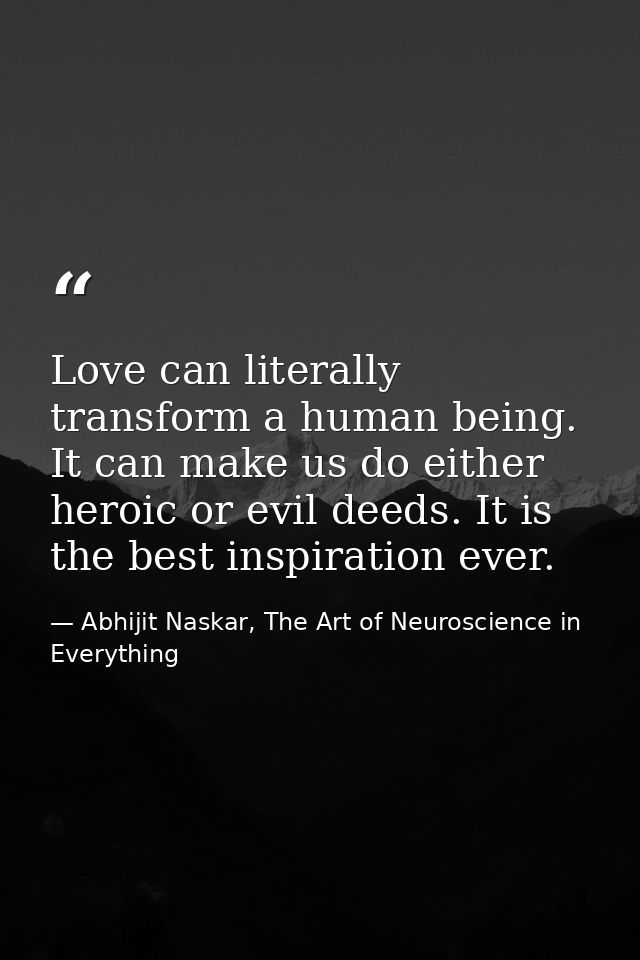 Love can literally transform a human being. It can make us do either heroic or evil deeds. It is the best inspiration ev — Abhijit Naskar, The Art of Neuroscience in Everything