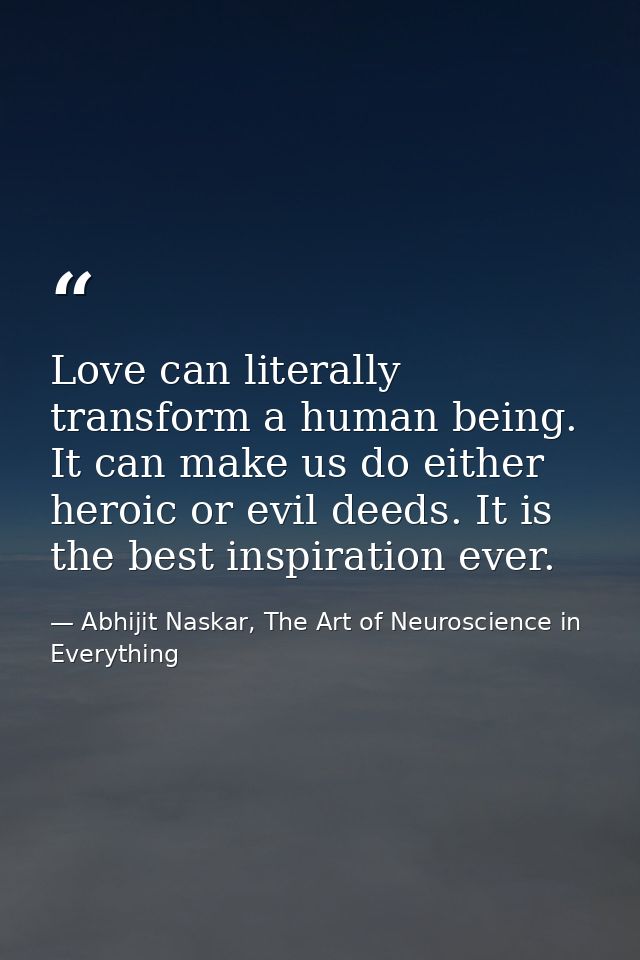 Love can literally transform a human being. It can make us do either heroic or evil deeds. It is the best inspiration ev — Abhijit Naskar, The Art of Neuroscience in Everything