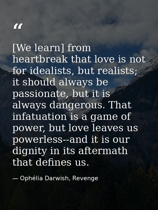 [We learn] from heartbreak that love is not for idealists, but realists; it should always be passionate, but it is alway — Ophélia Darwish, Revenge