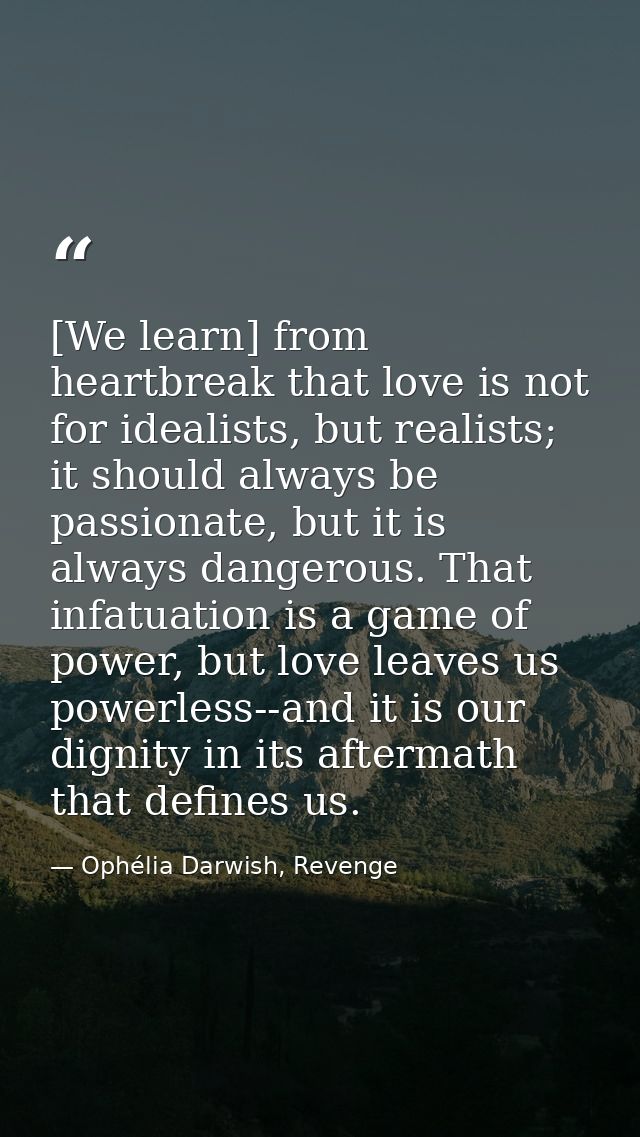 [We learn] from heartbreak that love is not for idealists, but realists; it should always be passionate, but it is alway — Ophélia Darwish, Revenge