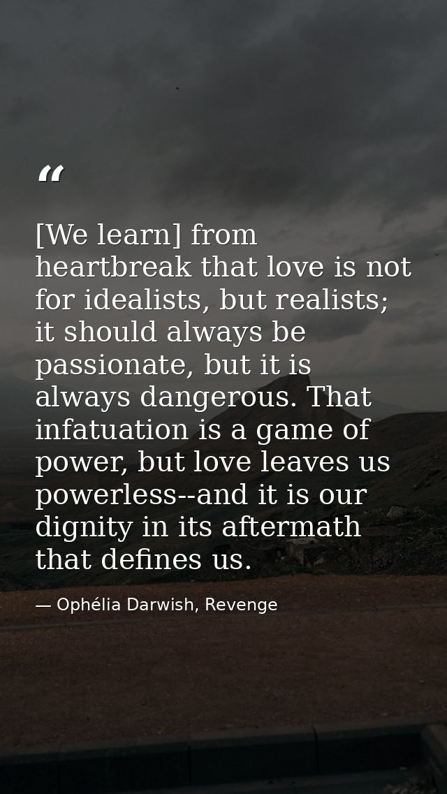 [We learn] from heartbreak that love is not for idealists, but realists; it should always be passionate, but it is alway — Ophélia Darwish, Revenge