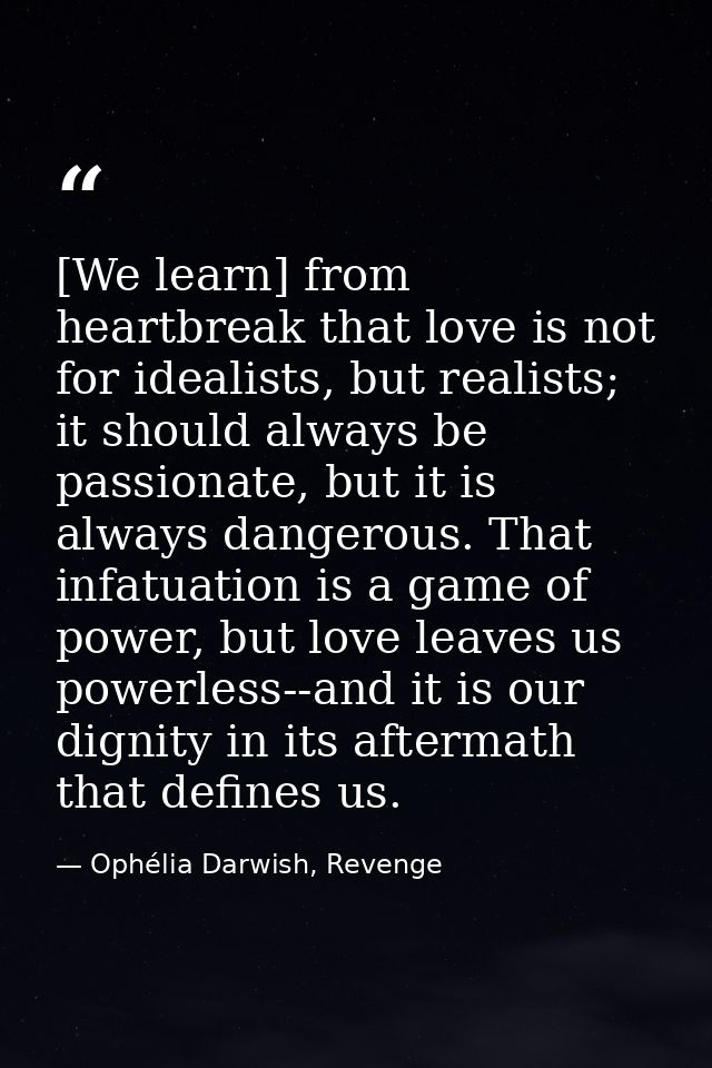 [We learn] from heartbreak that love is not for idealists, but realists; it should always be passionate, but it is alway — Ophélia Darwish, Revenge