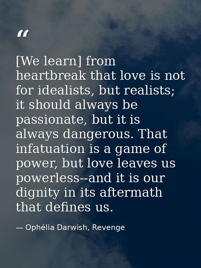 [We learn] from heartbreak that love is not for idealists, but realists; it should always be passionate, but it is alway — Ophélia Darwish, Revenge