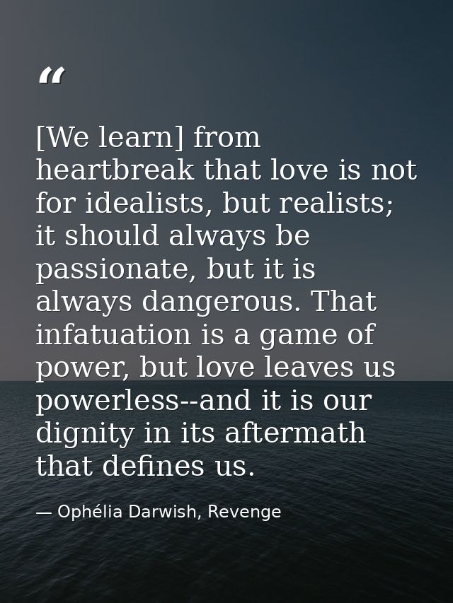 [We learn] from heartbreak that love is not for idealists, but realists; it should always be passionate, but it is alway — Ophélia Darwish, Revenge