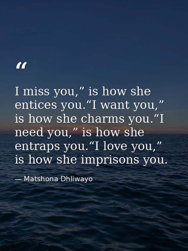 I miss you,” is how she entices you.“I want you,” is how she charms you.“I need you,” is how she entraps you.“I love you — Matshona Dhliwayo