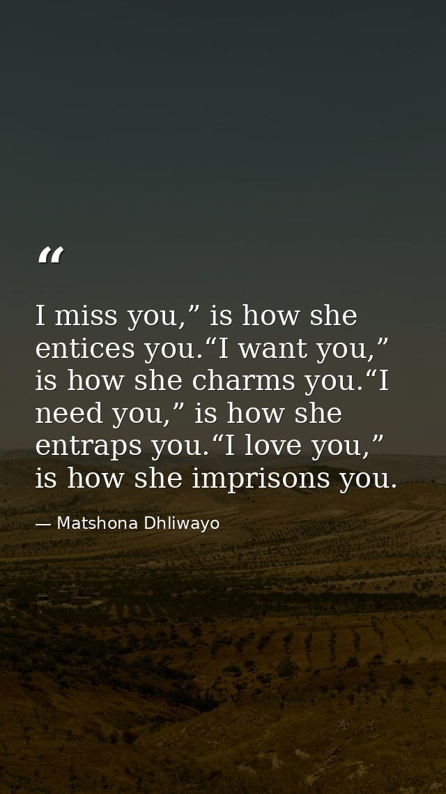 I miss you,” is how she entices you.“I want you,” is how she charms you.“I need you,” is how she entraps you.“I love you — Matshona Dhliwayo
