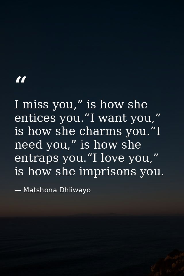 I miss you,” is how she entices you.“I want you,” is how she charms you.“I need you,” is how she entraps you.“I love you — Matshona Dhliwayo