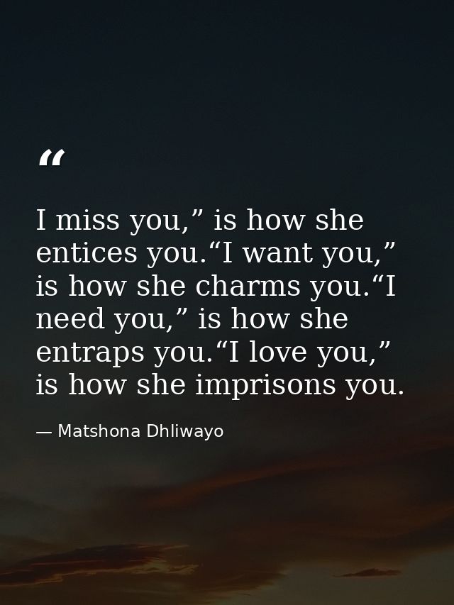 I miss you,” is how she entices you.“I want you,” is how she charms you.“I need you,” is how she entraps you.“I love you — Matshona Dhliwayo