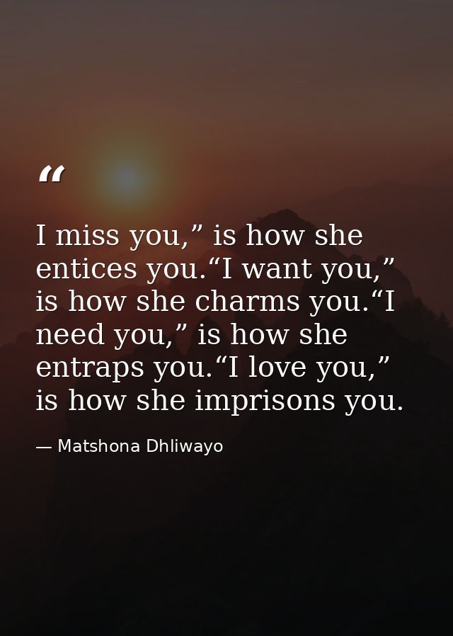 I miss you,” is how she entices you.“I want you,” is how she charms you.“I need you,” is how she entraps you.“I love you — Matshona Dhliwayo