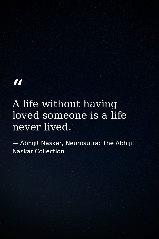 A life without having loved someone is a life never lived. — Abhijit Naskar, Neurosutra: The Abhijit Naskar Collection