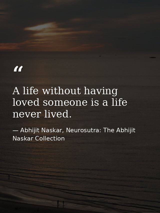 A life without having loved someone is a life never lived. — Abhijit Naskar, Neurosutra: The Abhijit Naskar Collection